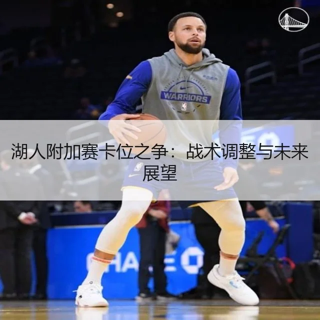 湖人附加赛卡位之争：战术调整与未来展望