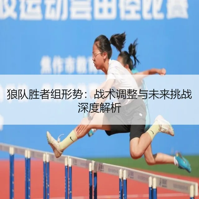 狼队胜者组形势：战术调整与未来挑战深度解析