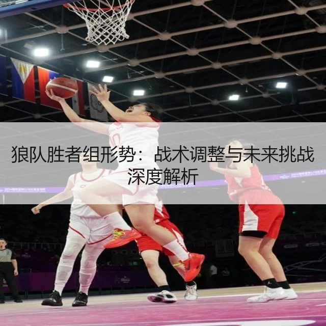 狼队胜者组形势：战术调整与未来挑战深度解析
